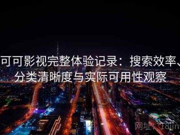可可影视完整体验记录：搜索效率、分类清晰度与实际可用性观察