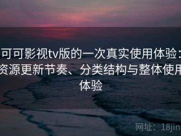 可可影视tv版的一次真实使用体验：资源更新节奏、分类结构与整体使用体验