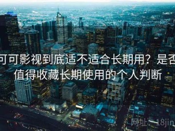 可可影视到底适不适合长期用？是否值得收藏长期使用的个人判断