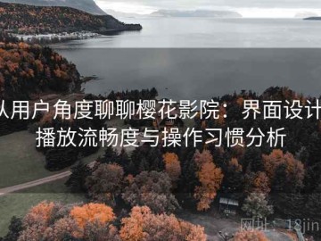从用户角度聊聊樱花影院：界面设计、播放流畅度与操作习惯分析