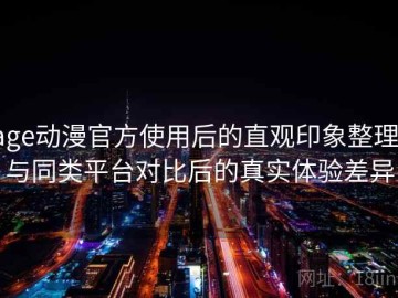 age动漫官方使用后的直观印象整理：与同类平台对比后的真实体验差异