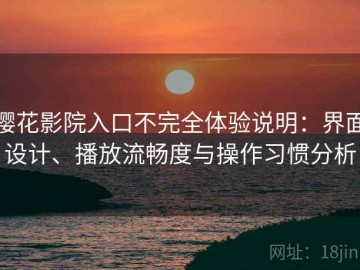 樱花影院入口不完全体验说明：界面设计、播放流畅度与操作习惯分析