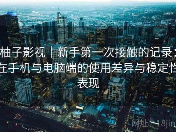 柚子影视｜新手第一次接触的记录：在手机与电脑端的使用差异与稳定性表现
