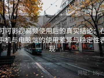 可可影视高频使用后的真实结论：在手机与电脑端的使用差异与稳定性表现