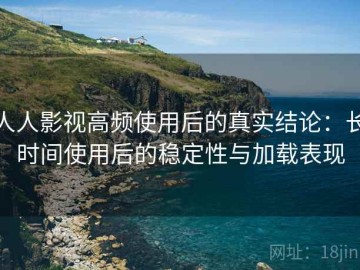 人人影视高频使用后的真实结论：长时间使用后的稳定性与加载表现