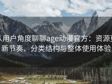 从用户角度聊聊age动漫官方：资源更新节奏、分类结构与整体使用体验