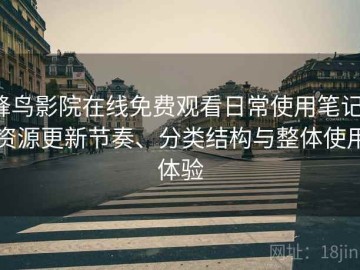 蜂鸟影院在线免费观看日常使用笔记：资源更新节奏、分类结构与整体使用体验
