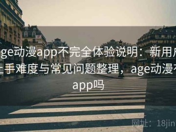 age动漫app不完全体验说明：新用户上手难度与常见问题整理，age动漫有app吗