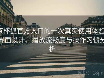 茶杯狐官方入口的一次真实使用体验：界面设计、播放流畅度与操作习惯分析