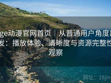 age动漫官网首页｜从普通用户角度出发：播放体验、清晰度与资源完整性观察