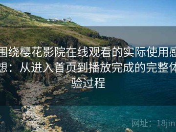 围绕樱花影院在线观看的实际使用感想：从进入首页到播放完成的完整体验过程