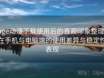 age动漫下载使用后的直观印象整理：在手机与电脑端的使用差异与稳定性表现