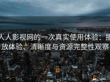 人人影视网的一次真实使用体验：播放体验、清晰度与资源完整性观察