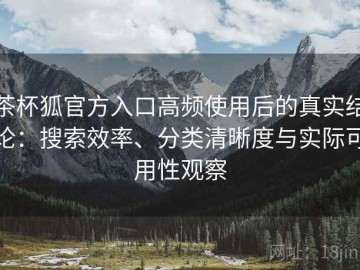 茶杯狐官方入口高频使用后的真实结论：搜索效率、分类清晰度与实际可用性观察