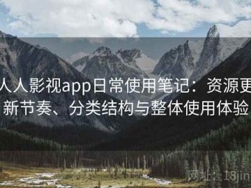 人人影视app日常使用笔记：资源更新节奏、分类结构与整体使用体验
