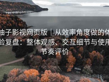 柚子影视网页版｜从效率角度做的体验复盘：整体观感、交互细节与使用节奏评价