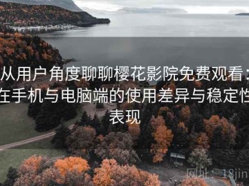 从用户角度聊聊樱花影院免费观看：在手机与电脑端的使用差异与稳定性表现