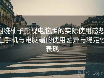 围绕柚子影视电脑版的实际使用感想：在手机与电脑端的使用差异与稳定性表现