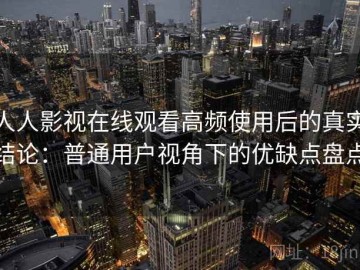 人人影视在线观看高频使用后的真实结论：普通用户视角下的优缺点盘点
