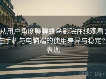 从用户角度聊聊蜂鸟影院在线观看：在手机与电脑端的使用差异与稳定性表现