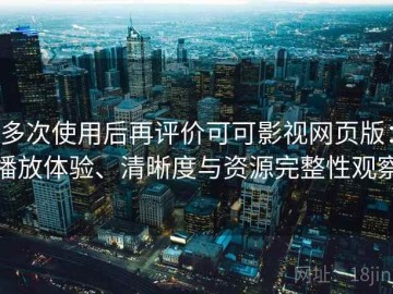 多次使用后再评价可可影视网页版：播放体验、清晰度与资源完整性观察
