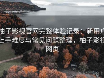 柚子影视官网完整体验记录：新用户上手难度与常见问题整理，柚子影视网页