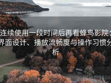 连续使用一段时间后再看蜂鸟影院：界面设计、播放流畅度与操作习惯分析