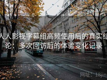 人人影视字幕组高频使用后的真实结论：多次回访后的体验变化记录