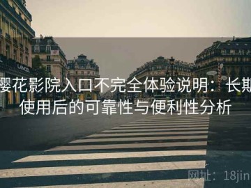 樱花影院入口不完全体验说明：长期使用后的可靠性与便利性分析