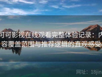 可可影视在线观看完整体验记录：内容覆盖范围与推荐逻辑的直观感受