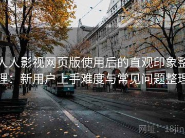人人影视网页版使用后的直观印象整理：新用户上手难度与常见问题整理