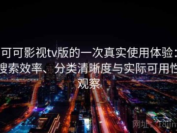 可可影视tv版的一次真实使用体验：搜索效率、分类清晰度与实际可用性观察