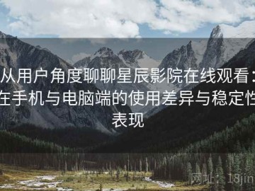 从用户角度聊聊星辰影院在线观看：在手机与电脑端的使用差异与稳定性表现