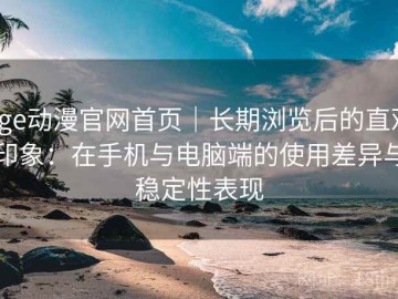 age动漫官网首页｜长期浏览后的直观印象：在手机与电脑端的使用差异与稳定性表现