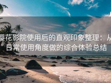樱花影院使用后的直观印象整理：从日常使用角度做的综合体验总结