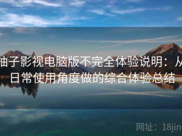 柚子影视电脑版不完全体验说明：从日常使用角度做的综合体验总结