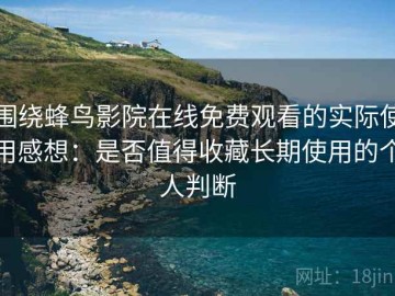 围绕蜂鸟影院在线免费观看的实际使用感想：是否值得收藏长期使用的个人判断