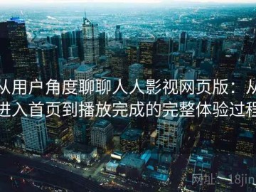 从用户角度聊聊人人影视网页版：从进入首页到播放完成的完整体验过程