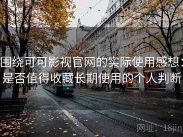 围绕可可影视官网的实际使用感想：是否值得收藏长期使用的个人判断