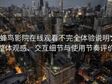 蜂鸟影院在线观看不完全体验说明：整体观感、交互细节与使用节奏评价