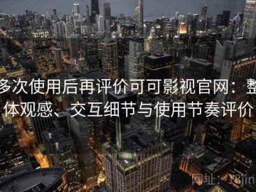 多次使用后再评价可可影视官网：整体观感、交互细节与使用节奏评价