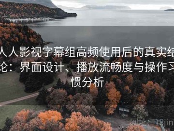 人人影视字幕组高频使用后的真实结论：界面设计、播放流畅度与操作习惯分析