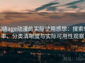 围绕age动漫的实际使用感想：搜索效率、分类清晰度与实际可用性观察
