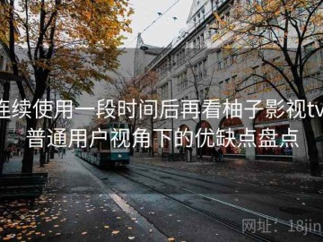 连续使用一段时间后再看柚子影视tv：普通用户视角下的优缺点盘点
