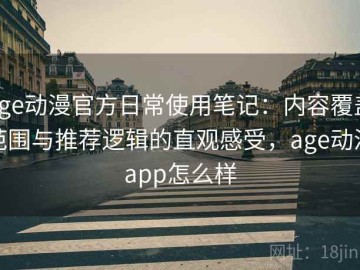 age动漫官方日常使用笔记：内容覆盖范围与推荐逻辑的直观感受，age动漫app怎么样