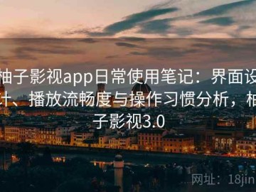 柚子影视app日常使用笔记：界面设计、播放流畅度与操作习惯分析，柚子影视3.0
