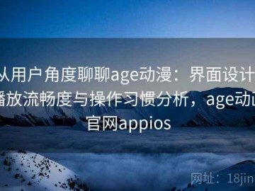从用户角度聊聊age动漫：界面设计、播放流畅度与操作习惯分析，age动画官网appios