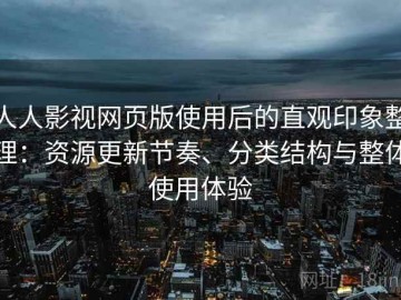 人人影视网页版使用后的直观印象整理：资源更新节奏、分类结构与整体使用体验