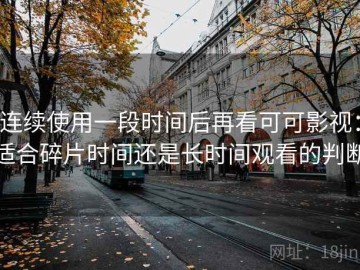 连续使用一段时间后再看可可影视：适合碎片时间还是长时间观看的判断