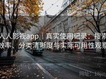 人人影视app｜真实使用记录：搜索效率、分类清晰度与实际可用性观察